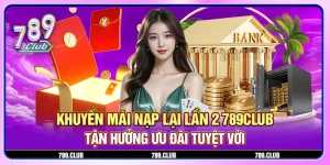 Khuyến mãi nạp lại lần 2 789Club - Tận hưởng ưu đãi tuyệt vời